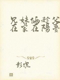 兄妹俩趁父母不在家在阳台