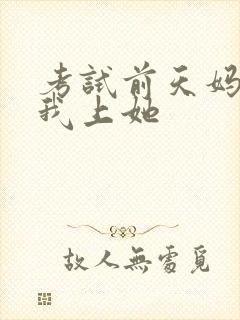 考试前天妈妈让我上她