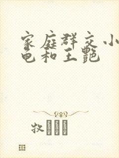 家庭群交小说小龟和王艳