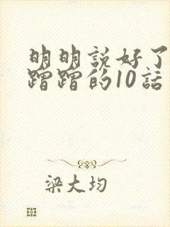 明明说好了只是蹭蹭的10话