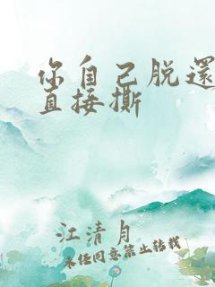 你自己脱还是我直接撕