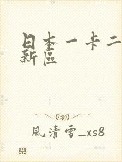 日本一卡二卡三新区