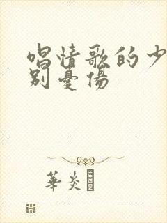 唱情歌的少年请别忧伤