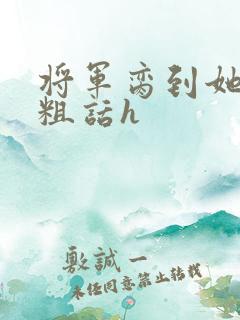 将军脔到她哭h粗话h