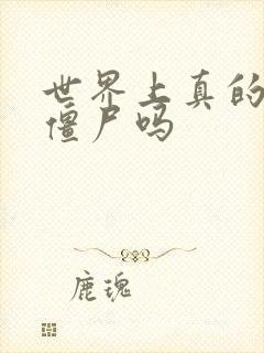 世界上真的会有僵尸吗