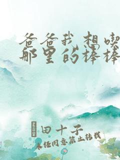 爸爸我想吃你的那里的棒棒糖