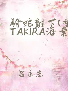 骑蛇难下(双)TAKIRA海棠