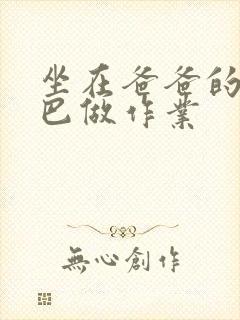 坐在爸爸的JI巴做作业