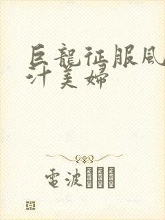 巨龙征服风韵蜜汁美妇