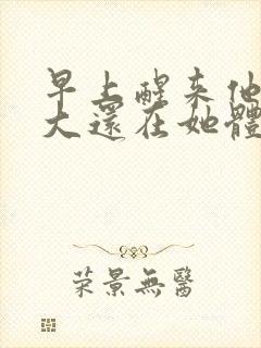 早上醒来他的巨大还在她体内