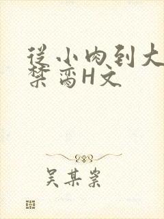 从小肉到大师傅禁脔H文