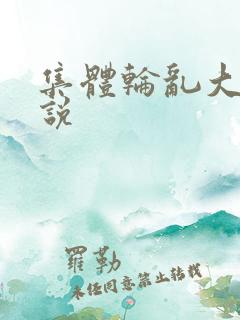 集体轮乱大全小说