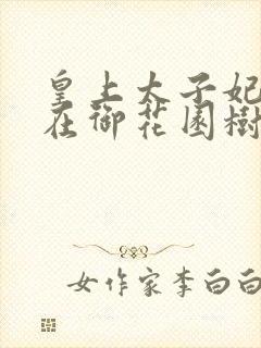 皇上太子妃沈音在御花园树上