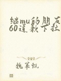 继mu的朋友们60道歉下拉式