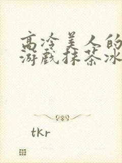 高冷美人的堕落游戏抹茶冰沙