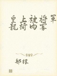 皇上被将军压到龙椅肉雾