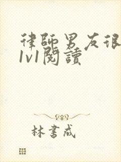 律师男友很难撩1v1阅读