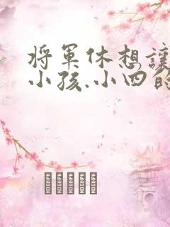 将军休想让我生小孩.小四的田园生活