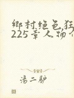 乡村绝色狂医第225章人物介绍