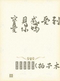 宝贝感受到它在爱你吗