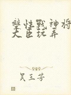 双性战神将军被大臣玩弄