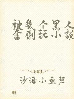 被几个黑人下兴奋剂玩小说