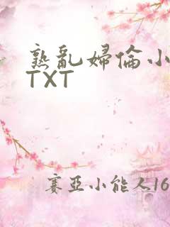 熟乱妇伦小说网TXT