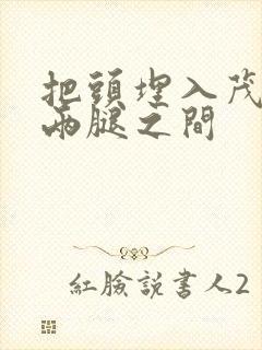 把头埋入茂密的两腿之间