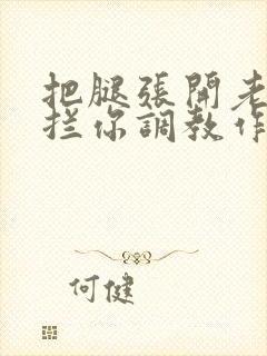 把腿张开老子臊拦你调教作文