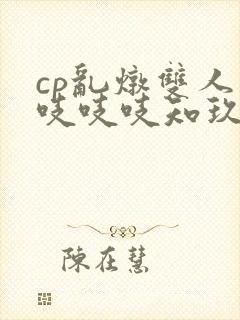 cp乱炖双人床吱吱吱知玖番外
