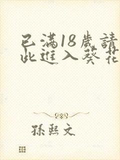 已满18岁请点此进入葵花宝典