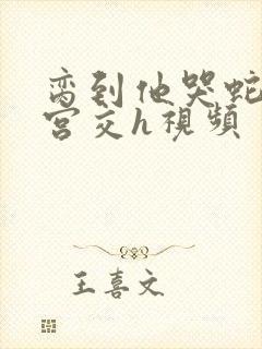 脔到他哭蛇双根宫交h视频