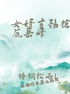 女婿有劲枪枪到底岳峰