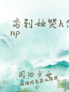 脔到她哭h修仙np
