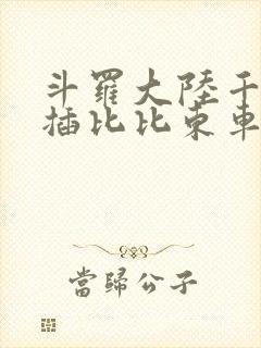 斗罗大陆千寻疾插比比东车文