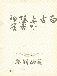 神隐上古白玦甜蜜番外