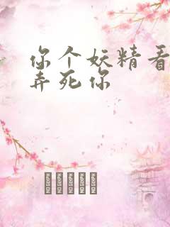 你个妖精看我不弄死你