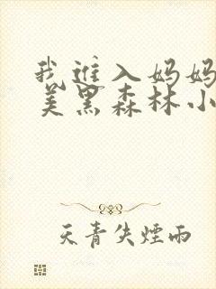 我进入妈妈的肥美黑森林小说