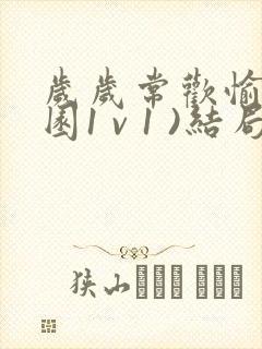 岁岁常欢愉(校园1 v 1 )结局林岁