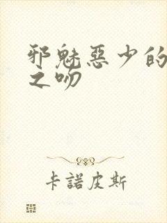 邪魅恶少的专属之吻