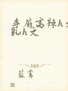 寺庙高辣h文乱乳h文