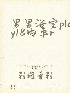 男男浴室play18肉车r
