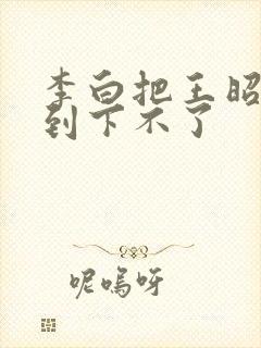 李白把王昭君干到下不了