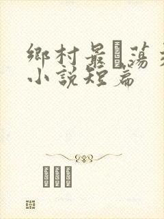 乡村最婬荡交换小说短篇