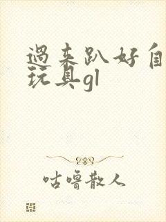 过来趴好自己选玩具gl