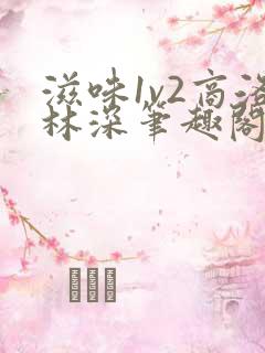 滋味1v2商洛林深笔趣阁