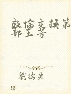 敌伦交换第21部王芳