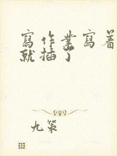 写作业写着写着就插了