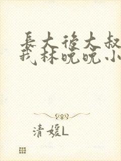 长大后大叔狂宠我林晚晚小说