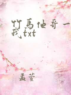 竹马他哥一直撩我txt